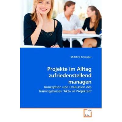Schwager, C: Projekte im Alltag zufriedenstellend managen, Taschenbuch von Christine Schwager, VDM, 978-3-639-25976-6