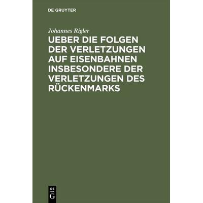 Ueber die Folgen der Verletzungen auf Eisenbahnen insbesondere der Verletzungen des Rückenmarks, Gebundene Ausgabe von Johannes Rigler, De Gruyter,