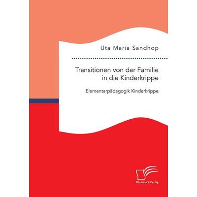 Transitionen von der Familie in die Kinderkrippe: Elementarpädagogik Kinderkrippe, Taschenbuch von Uta Maria Sandhop, Diplomica Verlag GmbH,