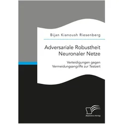 Adversariale Robustheit Neuronaler Netze. Verteidigungen gegen Vermeidungsangriffe zur Testzeit, Fachbücher von Bijan Kianoush Riesenberg