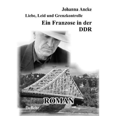 Liebe, Leid und Grenzkontrolle - Ein Franzose in der DDR, Gebundene Ausgabe von Johanna Ancke, Verlag DeBehr, 978-3-941758-28-5