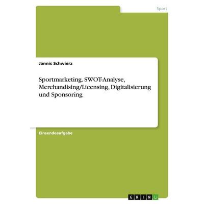Sportmarketing. SWOT-Analyse, Merchandising/Licensing, Digitalisierung und Sponsoring, Taschenbuch von Jannis Schwierz, GRIN, 978-3-346-10523-3