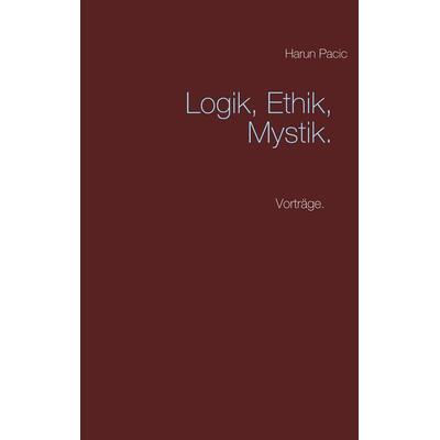 Logik, Ethik, Mystik, Taschenbuch von Harun Pacic, BoD – Books on Demand, 978-3-7494-6969-7