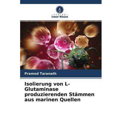 Isolierung von L-Glutaminase produzierenden Stämmen aus marinen Quellen, Taschenbuch von Pramod Taranath, Verlag Unser Wissen, 978-620-4-50829-0