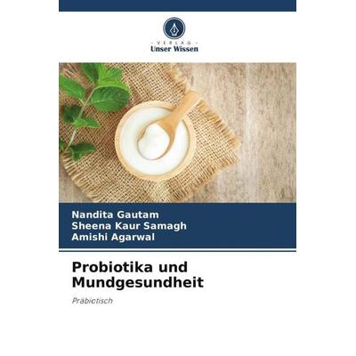 Probiotika und Mundgesundheit, Taschenbuch von Nandita Gautam,Sheena Kaur Samagh,Amishi Agarwal, Verlag Unser Wissen, 978-620-5-17801-0