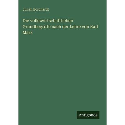 Die volkswirtschaftlichen Grundbegriffe nach der Lehre von Karl Marx, Gebundene Ausgabe von Julian Borchardt, Antigonos Verlag, 978-3-563-88518-5