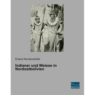Indianer und Weisse in Nordostbolivien, Taschenbuch von Erland Nordenskiöld, Fachbuchverlag Dresden, 978-3-95692-301-2