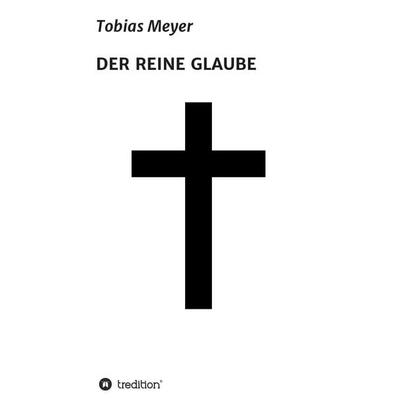DER REINE GLAUBE, Taschenbuch von Tobias Meyer, Tredition, 978-3-8495-8828-1