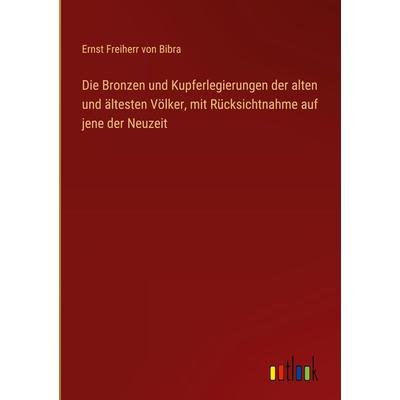 Die Bronzen und Kupferlegierungen der alten und ältesten Völker, mit Rücksichtnahme auf jene der Neuzeit, Gebundene Ausgabe von Ernst Freiherr Bibra,