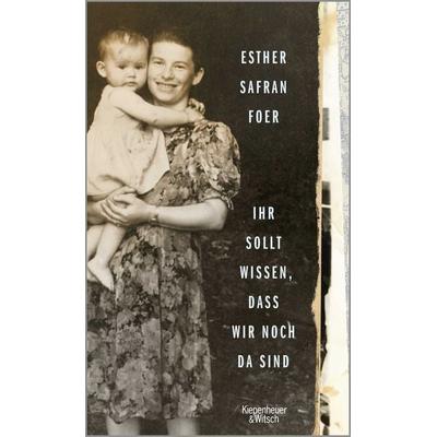 Ihr sollt wissen, dass wir noch da sind, Gebundene Ausgabe von Esther Safran Foer, Kiepenheuer & Witsch