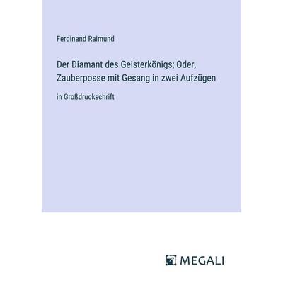 Der Diamant des Geisterkönigs; Oder, Zauberposse mit Gesang in zwei Aufzügen, Taschenbuch von Ferdinand Raimund, Megali Verlag, 978-3-387-31224-9