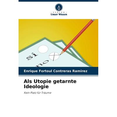 Als Utopie getarnte Ideologie, Taschenbuch von Enrique Fortoúl Contreras Ramírez, Verlag Unser Wissen, 978-620-7-09890-3