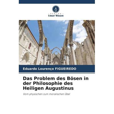 Das Problem des Bösen in der Philosophie des Heiligen Augustinus, Taschenbuch von Eduardo Lourenço Figueiredo, Verlag Unser Wissen, 978-620-4-84239-4