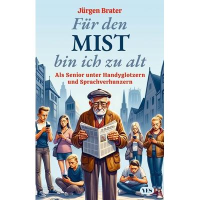 Für den Mist bin ich zu alt, Taschenbuch von Jürgen Brater, Yes Publishing, 978-3-96905-353-9