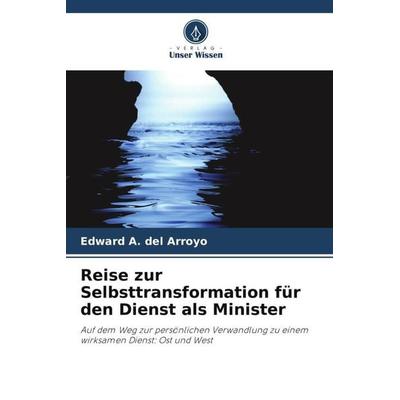 Reise zur Selbsttransformation für den Dienst als Minister, Taschenbuch von Edward A. Del Arroyo, Verlag Unser Wissen, 978-620-6-04028-6