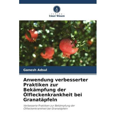 Anwendung verbesserter Praktiken zur Bekämpfung der Ölfleckenkrankheit bei Granatäpfeln, Taschenbuch von Ganesh Adsul, Verlag Unser Wissen,