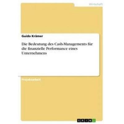 Die Bedeutung des Cash-Managements für die finanzielle Performance eines Unternehmens, Taschenbuch von Guido Krämer, GRIN, 978-3-656-40974-8