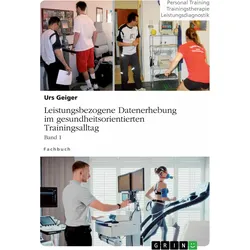 Leistungsbezogene Datenerhebung im gesundheitsorientierten Trainingsalltag, Band 1, Ratgeber von Urs Geiger