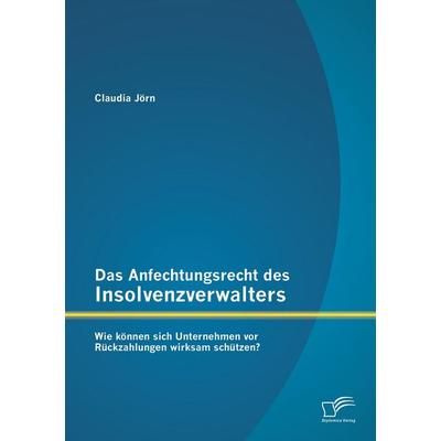 Das Anfechtungsrecht des Insolvenzverwalters - wie können sich Unternehmen vor Rückzahlungen wirksam schützen?, Taschenbuch von Claudia Jörn,