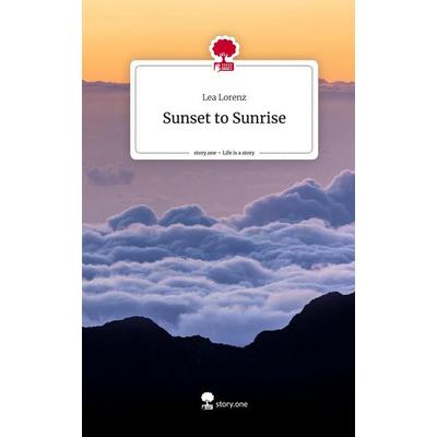 Sunset to Sunrise. Life is a Story - story.one, Gebundene Ausgabe von Lea M. Lorenz, Story.one publishing, 978-3-7108-6695-1