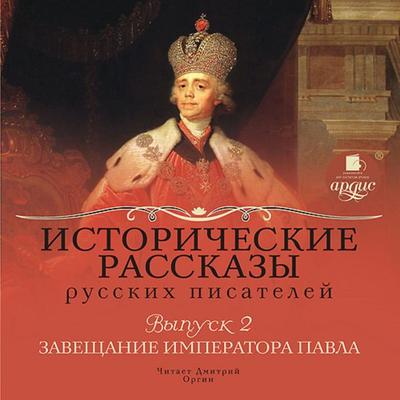 Istoricheskie rasskazy russkih pisatelej. Vypusk 2: Zaveshchanie imperatora Pavla - P. N. Polevoj,A. A. Korinfskij,K. P. Masal'skij;K. K.