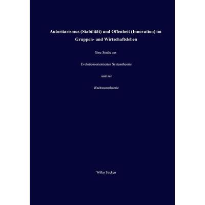Autoritarismus (Stabilität) und Offenheit (Innovation) im Gruppen- und Wirtschaftsleben, Gebundene Ausgabe von Wilko Sticken, BoD – Books on Demand,