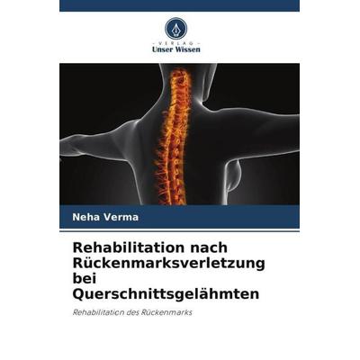 Rehabilitation nach Rückenmarksverletzung bei Querschnittsgelähmten, Taschenbuch von Neha Verma, Verlag Unser Wissen, 978-620-6-25041-8
