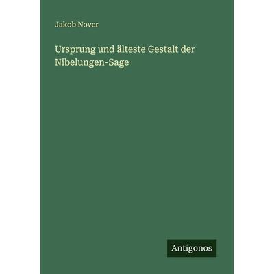 Ursprung und älteste Gestalt der Nibelungen-Sage, Taschenbuch von Jakob Nover, Antigonos Verlag, 978-3-386-94863-0