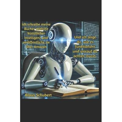 Ich schreibe meine Bücher mithilfe künstlicher Intelligenz und veröffentliche sie über Amazon, Taschenbuch von Klaus Schubert, Independently Published