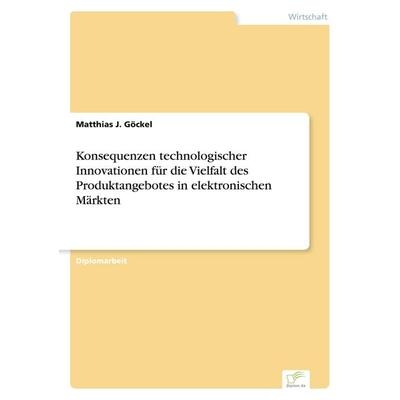 Konsequenzen technologischer Innovationen für die Vielfalt des Produktangebotes in elektronischen Märkten, Taschenbuch von Matthias J. Göckel, GRIN,