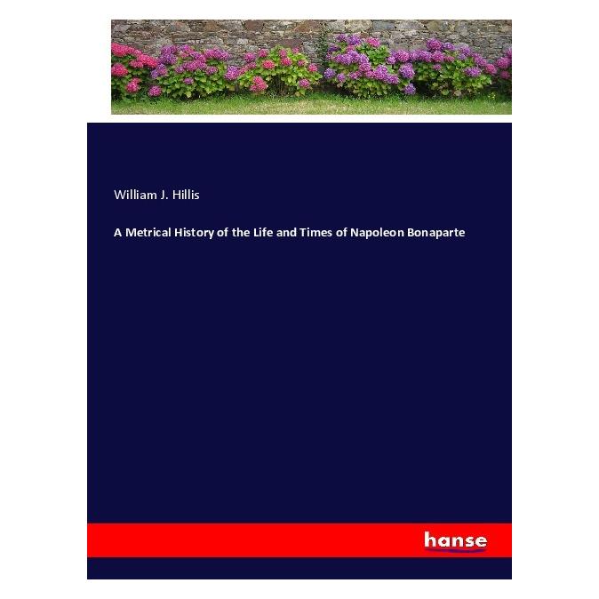 Hansebooks A Metrical History of the Life and Times of Napoleon Bonaparte (Englisch, Softcover, William J Hillis) (56000390)
