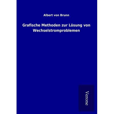 Grafische Methoden zur Lösung von Wechselstromproblemen, Gebundene Ausgabe von Albert Brunn, BoD - Books on Demand