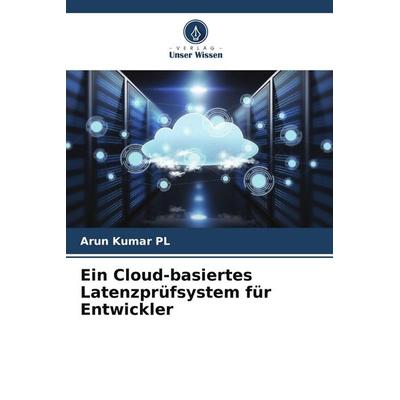 Ein Cloud-basiertes Latenzprüfsystem für Entwickler, Taschenbuch von Arun Kumar PL, Verlag Unser Wissen, 978-620-5-40230-6