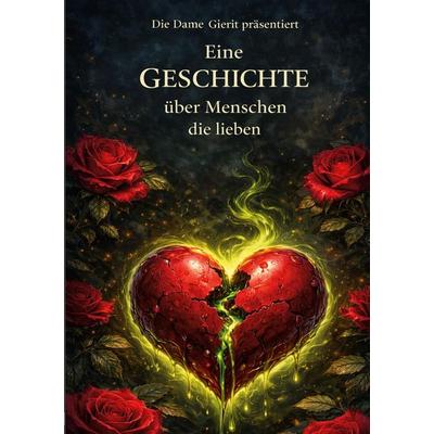 Eine GESCHICHTE über Menschen, die lieben, Taschenbuch von Die Dame Gierit, BoD - Books on Demand, 978-3-945740-51-4