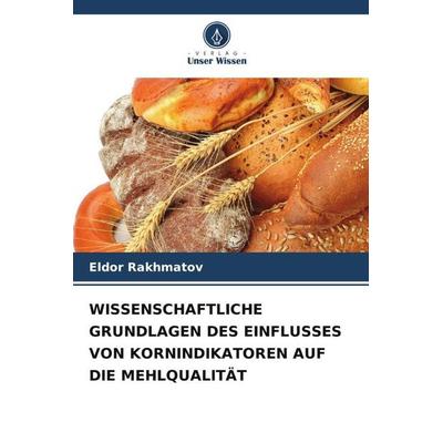 WISSENSCHAFTLICHE GRUNDLAGEN DES EINFLUSSES VON KORNINDIKATOREN AUF DIE MEHLQUALITÄT, Taschenbuch von Eldor Rakhmatov, Verlag Unser Wissen,