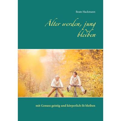 Älter werden, jung bleiben, Taschenbuch von Beate Hackmann, BoD – Books on Demand, 978-3-8448-0567-3