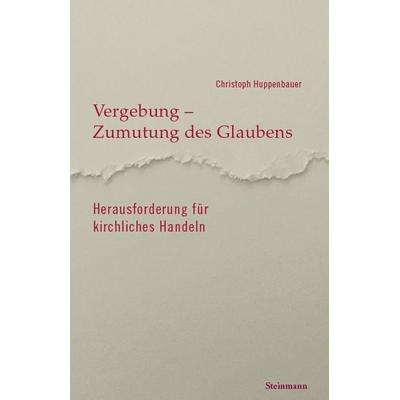 Vergebung, Zumutung des Glaubens - Herausforderung für kirchliches Handeln, Taschenbuch von Christoph Huppenbauer, Steinmann Verlag, 978-3-927043-61-9