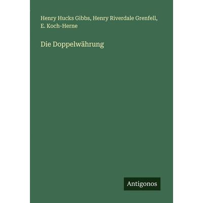 Die Doppelwährung, Taschenbuch von Henry Hucks Gibbs,Henry Riverdale Grenfell,E. Koch-Herne, Antigonos Verlag, 978-3-388-88174-4