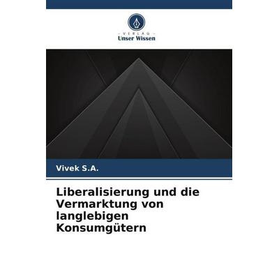 Liberalisierung und die Vermarktung von langlebigen Konsumgütern, Taschenbuch von Vivek S. A., Verlag Unser Wissen, 978-620-4-91480-0