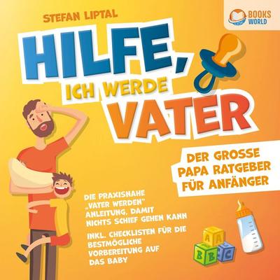 Hilfe, ich werde Vater - Der große Papa Ratgeber für Anfänger: Die praxisnahe 'Vater werden' Anleitung, damit nichts schief gehen kann - Inkl.