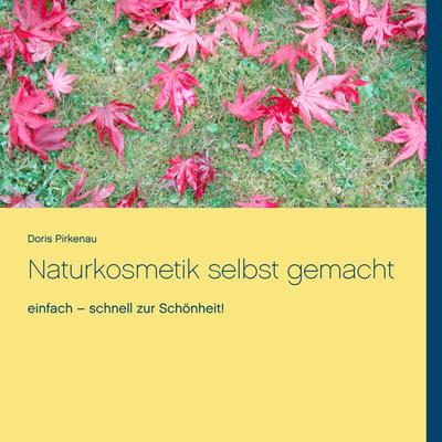Naturkosmetik selbst gemacht, Gebundene Ausgabe von Doris Pirkenau, BoD – Books on Demand, 978-3-8482-6472-8