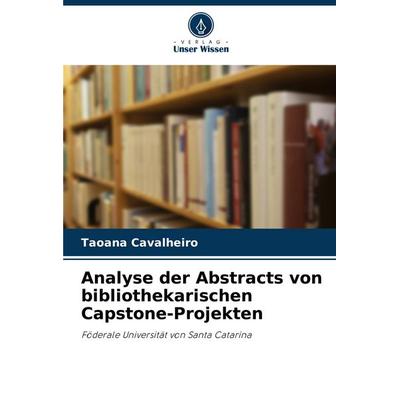 Analyse der Abstracts von bibliothekarischen Capstone-Projekten, Taschenbuch von Taoana Cavalheiro, Verlag Unser Wissen, 978-620-8-60418-9