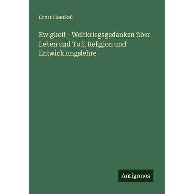 Ewigkeit - Weltkriegsgedanken über Leben und Tod, Religion und Entwicklungslehre, Taschenbuch von Ernst Haeckel, Antigonos Verlag, 978-3-563-40953-4