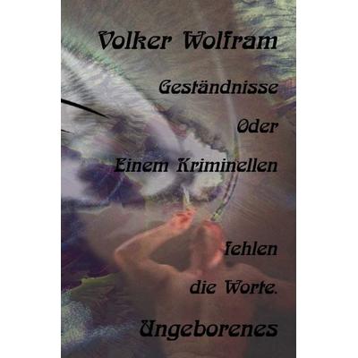 Geständnisse / Geständnisse Oder Einem Kriminellen fehlen die Worte., Taschenbuch von Volker Wolfram, Epubli, 978-3-565-18386-9
