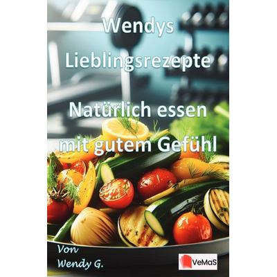 Wendys Lieblingsrezepte - Natürlich essen mit gutem Gefühl, Taschenbuch von Wendy G., Epubli, 978-3-565-18570-2