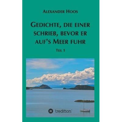 Gedichte, die einer schrieb, bevor er auf´s Meer fuhr, Taschenbuch von Alexander Hoos, Tredition, 978-3-7323-2317-3