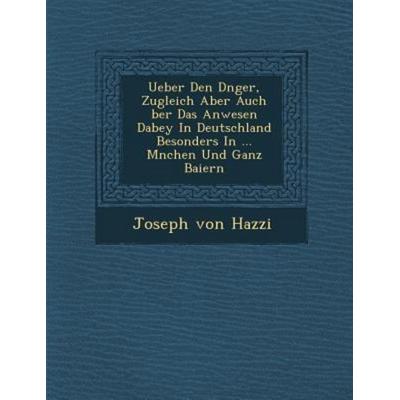 Ueber Den D Nger, Zugleich Aber Auch Ber Das Anwesen Dabey in Deutschland Besonders in ... M Nchen Und Ganz Baiern, von Joseph Hazzi, Saraswati Press,