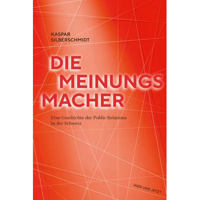 Die Meinungsmacher, Taschenbuch von Kaspar Silberschmidt, Hier und Jetzt, 978-3-03919-651-7