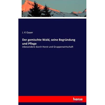 Der gemischte Wald, seine Begründung und Pflege, Taschenbuch von J. K. Gayer, Hansebooks, 978-3-7428-5413-1