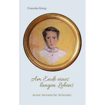 Am Ende eines langen Lebens, Taschenbuch von Franziska König, BoD – Books on Demand, 978-3-8192-9432-7